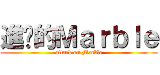 進擊的Ｍａｒｂｌｅ (attack on Marble)