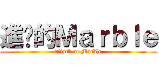 進擊的Ｍａｒｂｌｅ (attack on Marble)