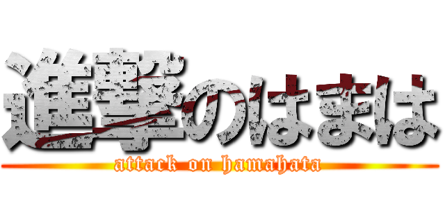 進撃のはまは (attack on hamahata)