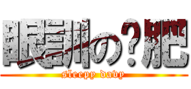 眼訓の嗲肥 (sleepy davy)