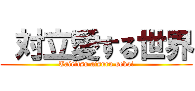  対立愛する世界 (Tairitsu aisuru sekai)