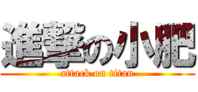進撃の小肥 (attack on titan)