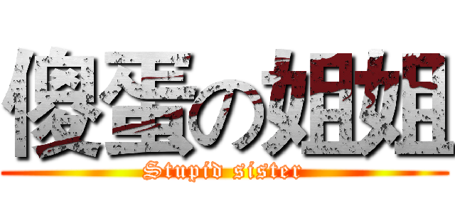 傻蛋の姐姐 (Stupid sister)