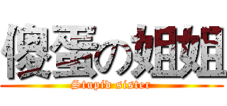 傻蛋の姐姐 (Stupid sister)
