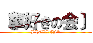 〔車好きの会〕 (I LOVE CAR)