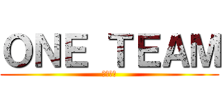 ＯＮＥ ＴＥＡＭ (一致団結)