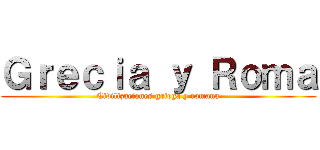 Ｇｒｅｃｉａ ｙ Ｒｏｍａ (Civilizaciones griega y romana)