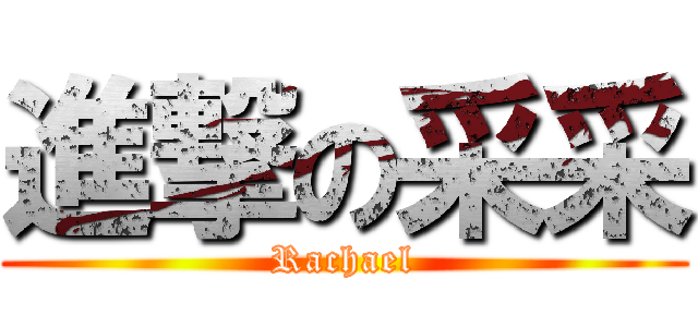 進撃の采采 (Rachael)