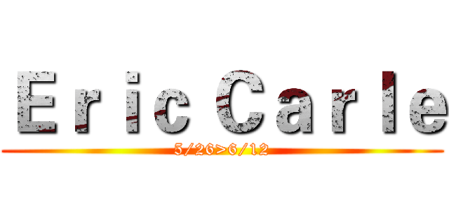 Ｅｒｉｃ Ｃａｒｌｅ (5/26>6/12)