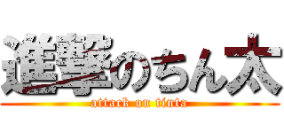 進撃のちん太 (attack on tinta)