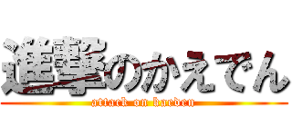 進撃のかえでん (attack on kaeden)