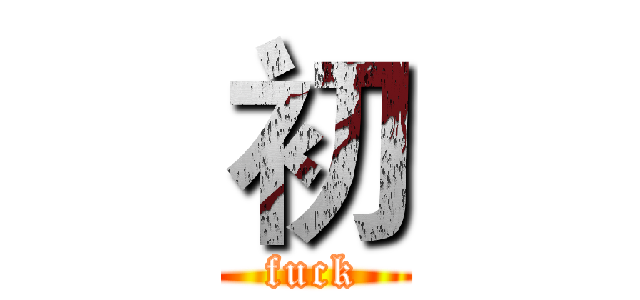 初 (fuck)