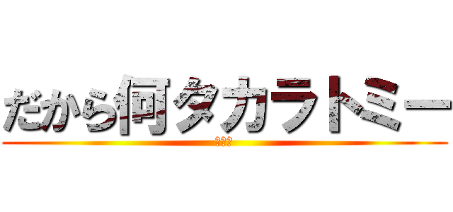 だから何タカラトミー (おおん)