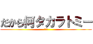 だから何タカラトミー (おおん)