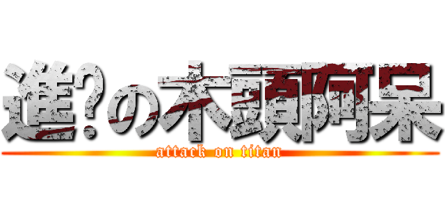 進擊の木頭阿呆 (attack on titan)