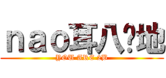 ｎａｏ耳八红地 (YOU ARE 2B)