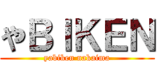 やＢＩＫＥＮ (yabiken nakaima)