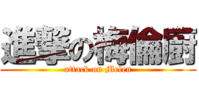 進撃の梅倫廚 (attack on Melen)