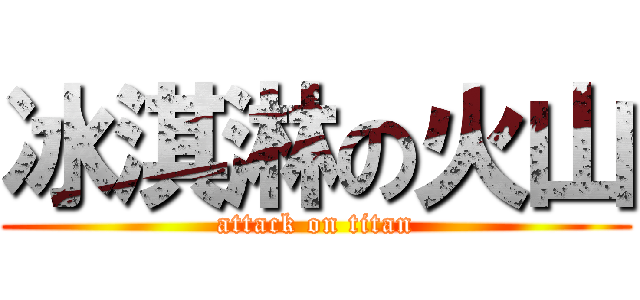 冰淇淋の火山 (attack on titan)