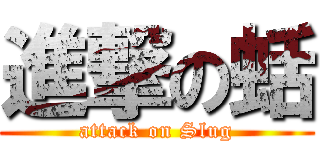 進撃の蛞 (attack on Slug)