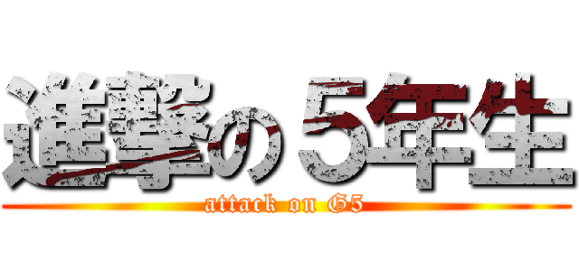 進撃の５年生 (attack on G5)