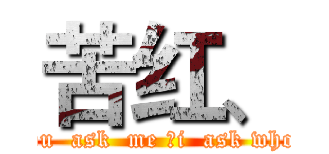 苦红、 (you  ask  me ，i  ask who？)
