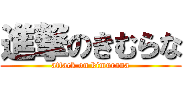 進撃のきむらな (attack on kimurana)