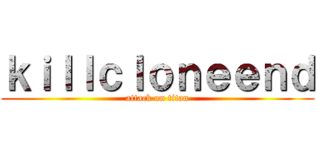 ｋｉｌｌｃｌｏｎｅｅｎｄ (attack on titan)