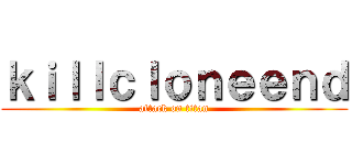 ｋｉｌｌｃｌｏｎｅｅｎｄ (attack on titan)