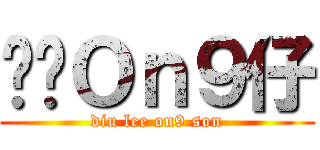 屌你Ｏｎ９仔 (diu lee on9 son)
