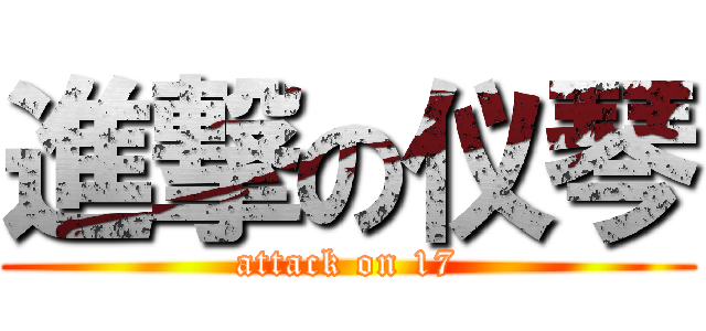 進撃の仪琴 (attack on 17)