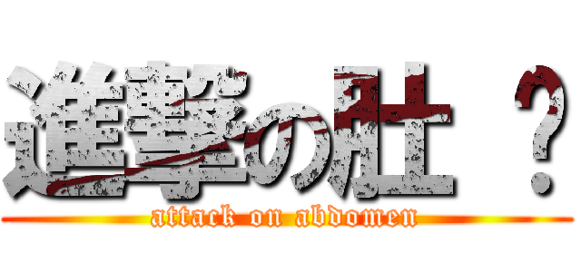 進撃の肚 腩 (attack on abdomen)