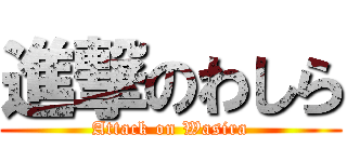 進撃のわしら (Attack on Wasira)