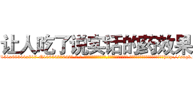 让人吃了说实话的药效果 (让人吃了说实话的药效果【电-话151x68344x817-Q1065427042元-吉-药-业】我们做的是长期生意,靠的是老客户长期支持 让人吃了说实话的药效果在发表了一篇http://sngk.net/lzxYGA

参考消息网我们做的是长期生意,靠的是老客户长期支持也许我们早该意识到，就连鲍勃·霍斯金斯（金球奖戏剧类电影男主角 
)