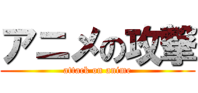 アニメの攻撃 (attack on anime)