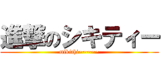 進撃のシキティー (mikithi~~~~~)
