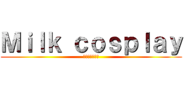 Ｍｉｌｋ ｃｏｓｐｌａｙ (ミルクコスプレ)