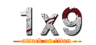 １ｘ９ (attack on titan)