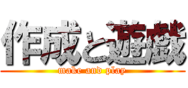 作成と遊戯 (make and play)