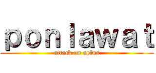 ｐｏｎｌａｗａｔ (attack on aplus)