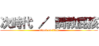 次時代 ／ 調教屁孩 (attack on titan)