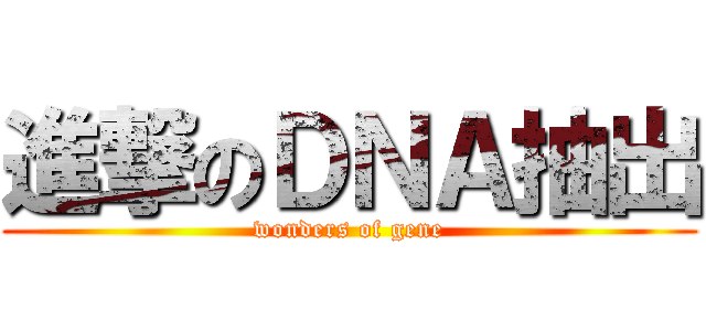 進撃のＤＮＡ抽出 (wonders of gene)