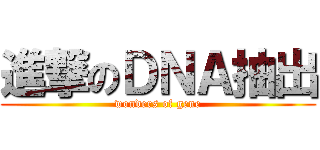 進撃のＤＮＡ抽出 (wonders of gene)