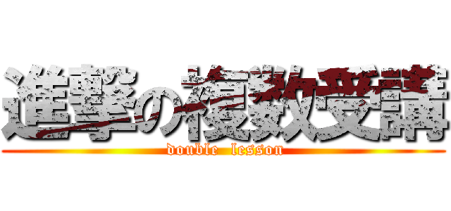 進撃の複数受講 ( double  lesson)