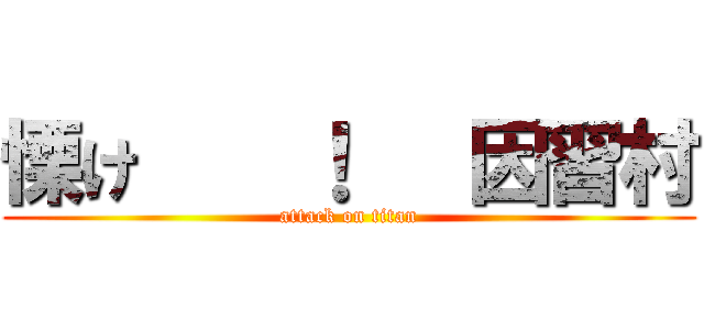 慄け    ！   因習村 (attack on titan)