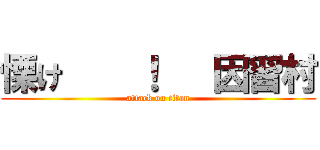 慄け    ！   因習村 (attack on titan)