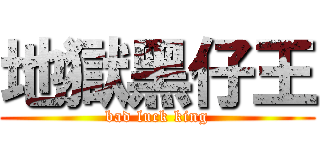 地獄黑仔王 (bad luck king)