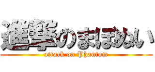 進撃のまぼぬい (attack on Phantom)