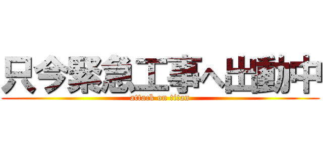 只今緊急工事へ出動中 (attack on titan)