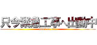 只今緊急工事へ出動中 (attack on titan)